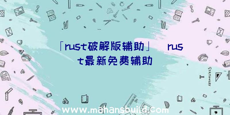 「rust破解版辅助」|rust最新免费辅助